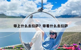带上什么去拉萨？带着什么去拉萨