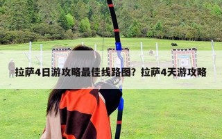 拉萨4日游攻略最佳线路图？拉萨4天游攻略