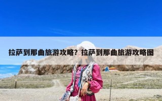 拉萨到那曲旅游攻略？拉萨到那曲旅游攻略图