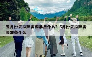 五月份去拉萨需要准备什么？5月份去拉萨需要准备什么