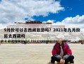 9月份可以去西藏旅游吗？2021年九月份能去西藏吗