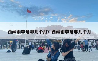 西藏雨季是哪几个月？西藏雨季是那几个月