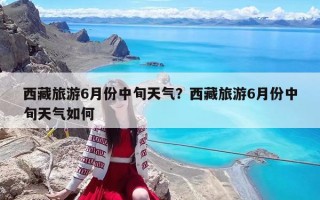 西藏旅游6月份中旬天气？西藏旅游6月份中旬天气如何