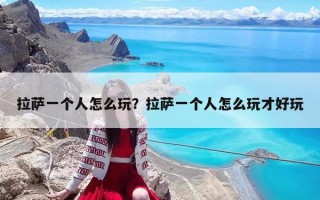 拉萨一个人怎么玩？拉萨一个人怎么玩才好玩