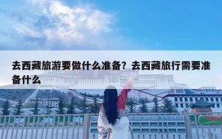 去西藏旅游要做什么准备？去西藏旅行需要准备什么