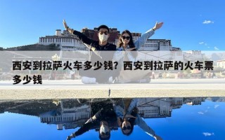 西安到拉萨火车多少钱？西安到拉萨的火车票多少钱