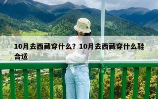 10月去西藏穿什么？10月去西藏穿什么鞋合适