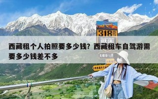 西藏租个人拍照要多少钱？西藏租车自驾游需要多少钱差不多