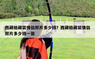 西藏拍藏装情侣照片多少钱？西藏拍藏装情侣照片多少钱一张