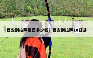 西安到拉萨报团多少钱？西安到拉萨10日游