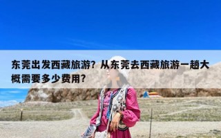 东莞出发西藏旅游？从东莞去西藏旅游一趟大概需要多少费用?