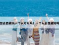 想去西藏玩一个人可以吗？一个人去西藏好吗