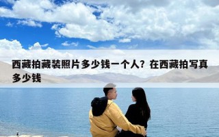 西藏拍藏装照片多少钱一个人？在西藏拍写真多少钱