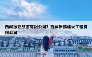 西藏振亚旅游有限公司？西藏振鹏建设工程有限公司