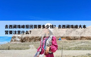 去西藏珠峰报团需要多少钱？去西藏珠峰大本营要注意什么?