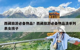 西藏旅游必备物品？西藏旅游必备物品清单列表女孩子