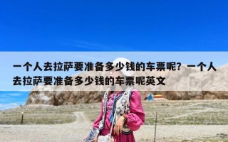 一个人去拉萨要准备多少钱的车票呢？一个人去拉萨要准备多少钱的车票呢英文