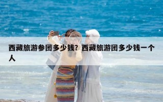 西藏旅游参团多少钱？西藏旅游团多少钱一个人