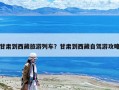 甘肃到西藏旅游列车？甘肃到西藏自驾游攻略