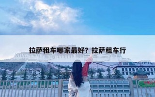 拉萨租车哪家最好？拉萨租车行