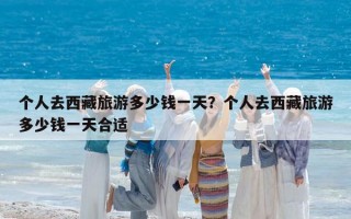 个人去西藏旅游多少钱一天？个人去西藏旅游多少钱一天合适