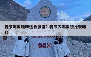 春节哪里暖和适合旅游？春节去哪里玩比较暖和