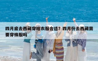四月底去西藏穿啥衣服合适？四月份去西藏需要穿棉服吗