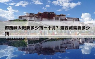游西藏大概要多少钱一个月？游西藏需要多少钱