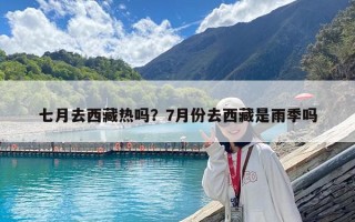 七月去西藏热吗？7月份去西藏是雨季吗