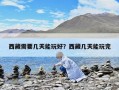 西藏需要几天能玩好？西藏几天能玩完