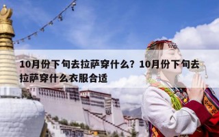 10月份下旬去拉萨穿什么？10月份下旬去拉萨穿什么衣服合适