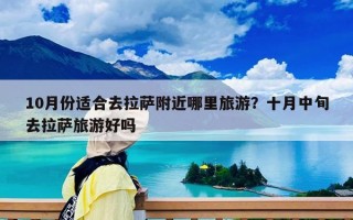 10月份适合去拉萨附近哪里旅游？十月中旬去拉萨旅游好吗