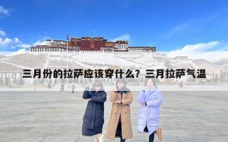 三月份的拉萨应该穿什么？三月拉萨气温