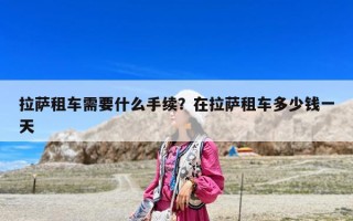 拉萨租车需要什么手续？在拉萨租车多少钱一天