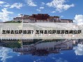 怎样去拉萨旅游？怎样去拉萨旅游西藏拉萨