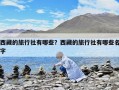西藏的旅行社有哪些？西藏的旅行社有哪些名字
