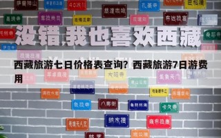 西藏旅游七日价格表查询？西藏旅游7日游费用