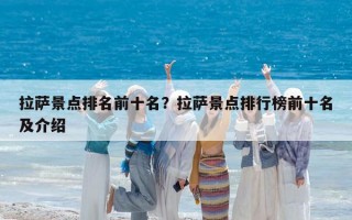 拉萨景点排名前十名？拉萨景点排行榜前十名及介绍