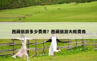 西藏旅游多少费用？西藏旅游大概费用