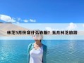 林芝5月份穿什么衣服？五月林芝旅游