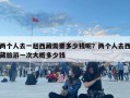 两个人去一趟西藏需要多少钱呢？两个人去西藏旅游一次大概多少钱