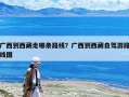 广西到西藏走哪条路线？广西到西藏自驾游路线图