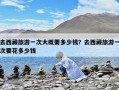 去西藏旅游一次大概要多少钱？去西藏旅游一次要花多少钱