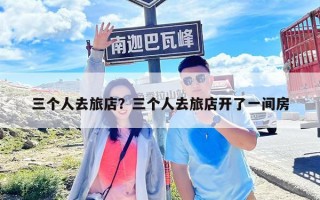 三个人去旅店？三个人去旅店开了一间房
