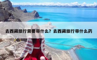 去西藏旅行需要带什么？去西藏旅行带什么药