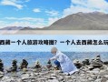 西藏一个人旅游攻略图？一个人去西藏怎么玩