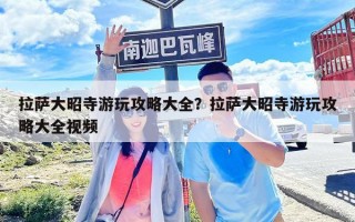 拉萨大昭寺游玩攻略大全？拉萨大昭寺游玩攻略大全视频