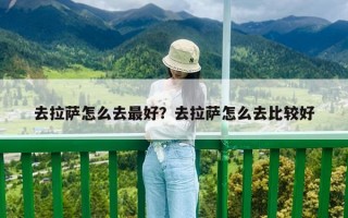 去拉萨怎么去最好？去拉萨怎么去比较好