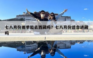 七八月份雨季能去西藏吗？七八月份适合进藏吗
