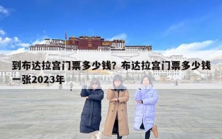 到布达拉宫门票多少钱？布达拉宫门票多少钱一张2023年